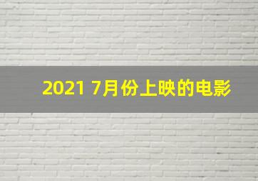 2021 7月份上映的电影